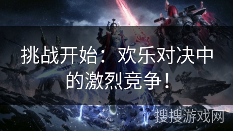 挑战开始:欢乐对决中的激烈竞争! 挑战开始:欢乐对决中的激烈竞争!