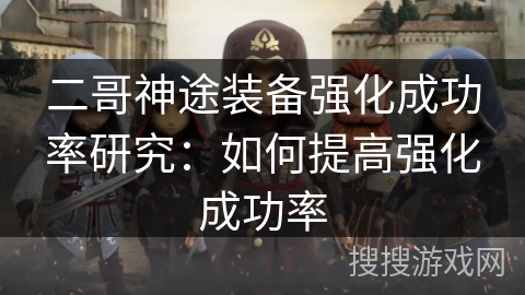 二哥神途装备强化成功率研究：如何提高强化成功率