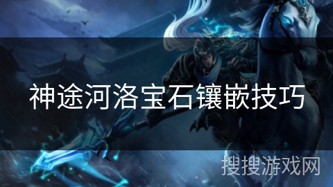 神途河洛宝石镶嵌技巧