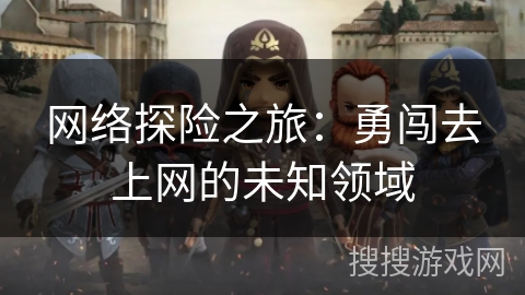 网络探险之旅:勇闯去上网的未知领域 网络探险之旅:勇闯去上网的未知领域