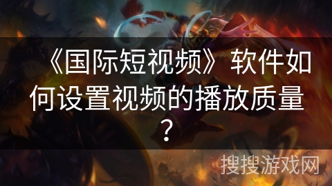 《国际短视频》软件如何设置视频的播放质量? 《国际短视频》软件如何设置视频的播放质量?
