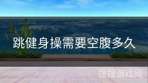 跳健身操需要空腹多久