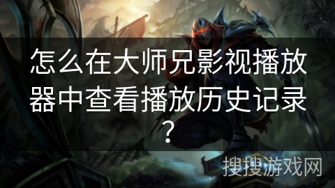 怎么在大师兄影视播放器中查看播放历史记录? 怎么在大师兄影视播放器中查看播放历史记录?