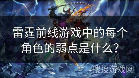 雷霆前线游戏中的每个角色的弱点是什么？