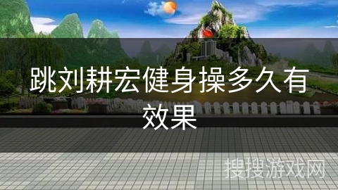 跳刘耕宏健身操多久有效果