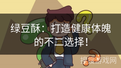 绿豆酥:打造健康体魄的不二选择!