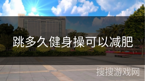 跳多久健身操可以减肥