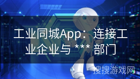 工业同城App：连接工业企业与 *** 部门