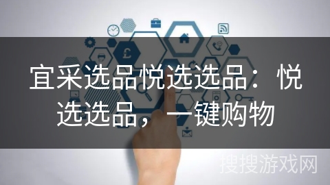 宜采选品悦选选品：悦选选品，一键购物