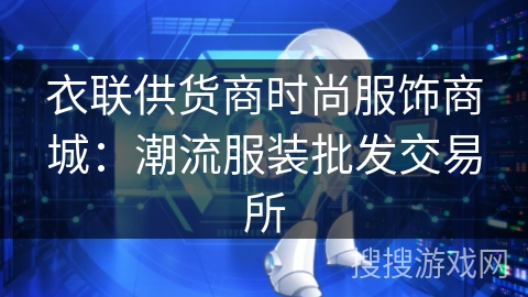 衣联供货商时尚服饰商城:潮流服装批发交易所 衣联供货商时尚服饰商城:潮流服装批发交易所