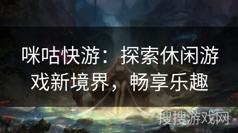 咪咕快游：探索休闲游戏新境界，畅享乐趣