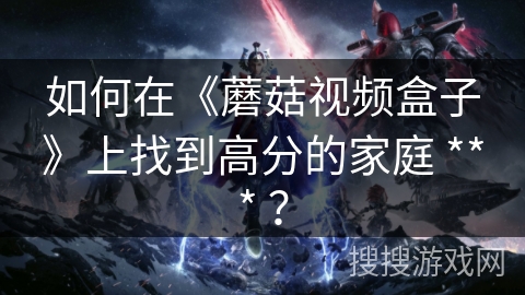 如何在《蘑菇视频盒子》上找到高分的家庭 *** ？