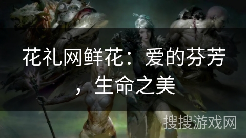 花礼网鲜花：爱的芬芳，生命之美