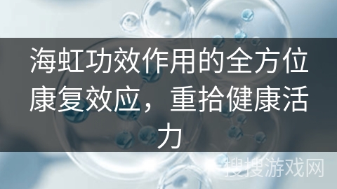 海虹功效作用的全方位康复效应，重拾健康活力