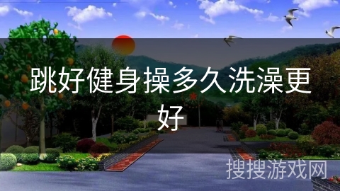 跳好健身操多久洗澡更好