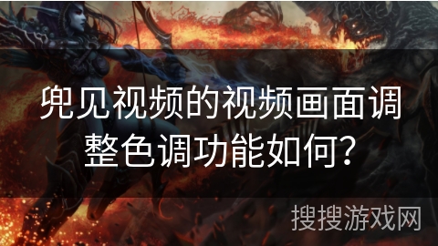兜见视频的视频画面调整色调功能如何? 兜见视频的视频画面调整色调功能如何?