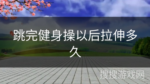 跳完健身操以后拉伸多久