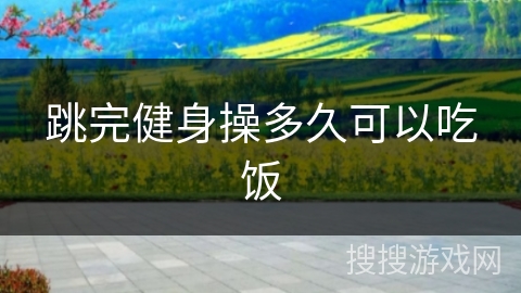 跳完健身操多久可以吃饭