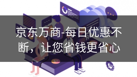 京东万商-每日优惠不断，让您省钱更省心