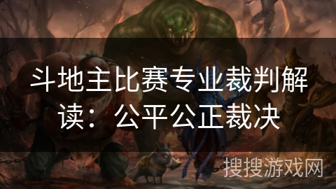 斗地主比赛专业裁判解读:公平公正裁决 斗地主比赛专业裁判解读:公平公正裁决