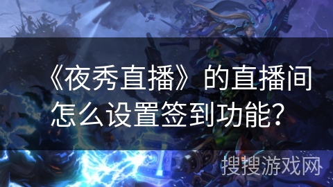 《夜秀直播》的直播间怎么设置签到功能？