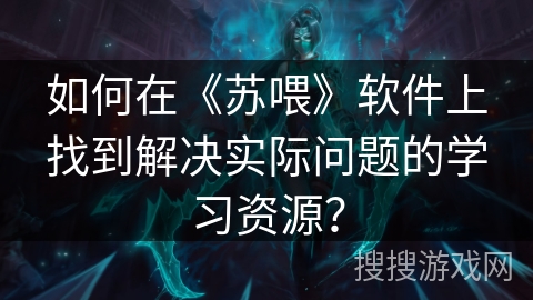 如何在《苏喂》软件上找到解决实际问题的学习资源？