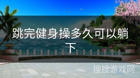 跳完健身操多久可以躺下