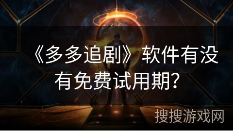 《多多追剧》软件有没有免费试用期？