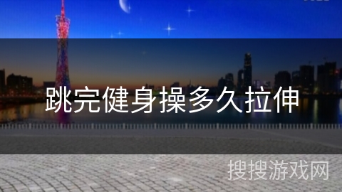 跳完健身操多久拉伸