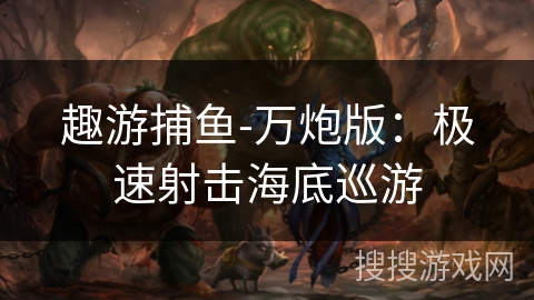 趣游捕鱼-万炮版:极速射击海底巡游 趣游捕鱼-万炮版:极速射击海底巡游