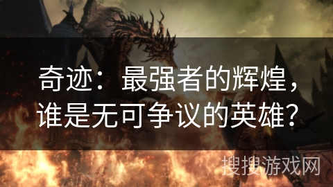 奇迹：最强者的辉煌，谁是无可争议的英雄？