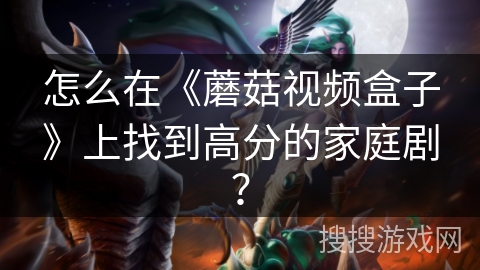 怎么在《蘑菇视频盒子》上找到高分的家庭剧？