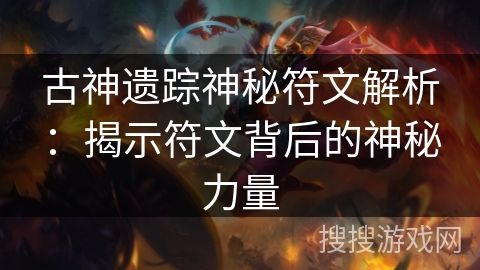 古神遗踪神秘符文解析：揭示符文背后的神秘力量