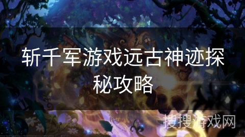 斩千军游戏远古神迹探秘攻略