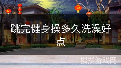 跳完健身操多久洗澡好点 跳完健身操多久洗澡好点