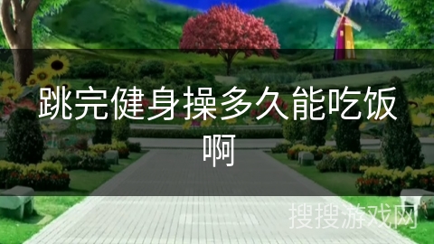 跳完健身操多久能吃饭啊