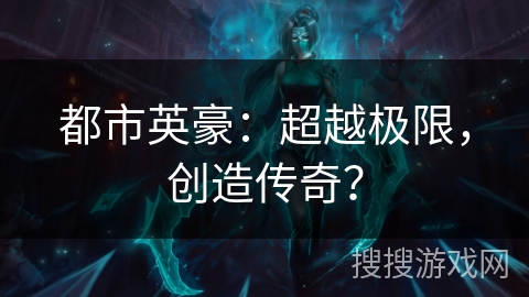 都市英豪：超越极限，创造传奇？