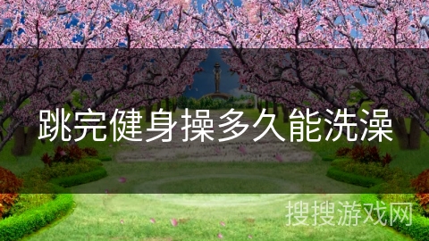 跳完健身操多久能洗澡