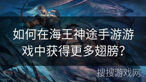 如何在海王神途手游游戏中获得更多翅膀? 如何在海王神途手游游戏中获得更多翅膀?