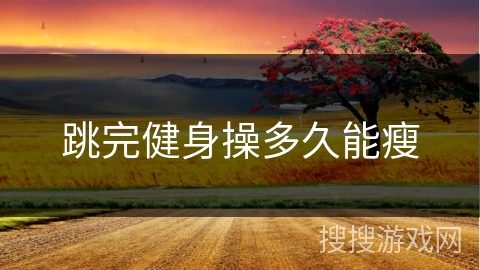 跳完健身操多久能瘦