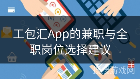 工包汇App的兼职与全职岗位选择建议 工包汇App的兼职与全职岗位选择建议