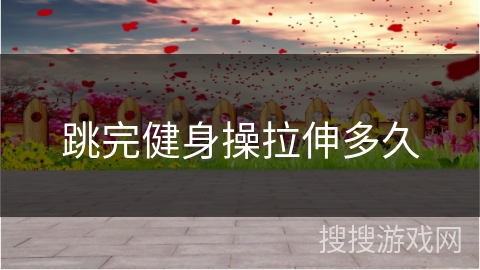 跳完健身操拉伸多久