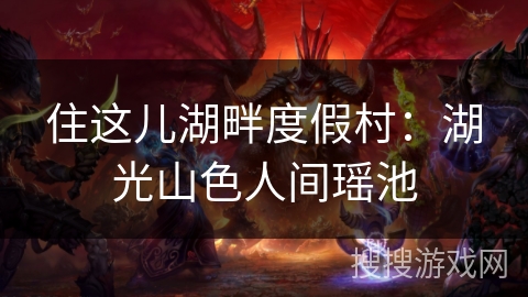 住这儿湖畔度假村:湖光山色人间瑶池 住这儿湖畔度假村:湖光山色人间瑶池