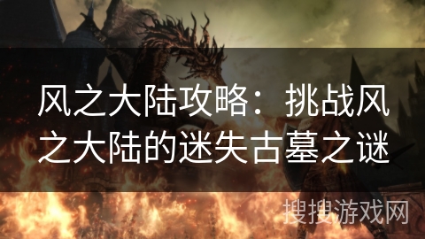 风之大陆攻略：挑战风之大陆的迷失古墓之谜