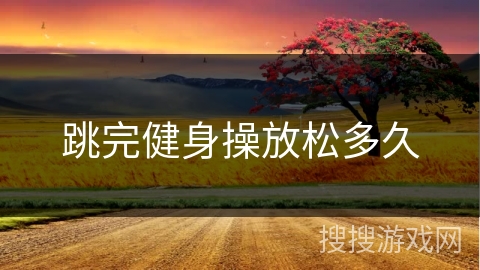 跳完健身操放松多久