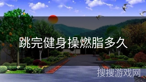 跳完健身操燃脂多久