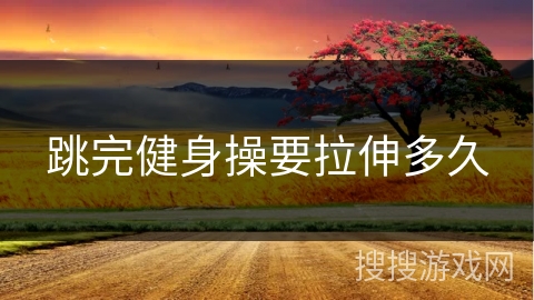 跳完健身操要拉伸多久