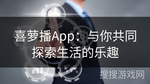 喜萝播App：与你共同探索生活的乐趣
