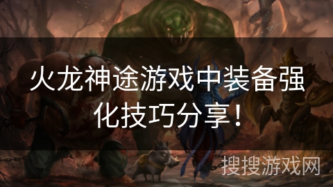 火龙神途游戏中装备强化技巧分享！