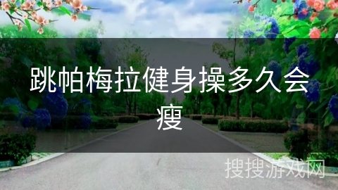 跳帕梅拉健身操多久会瘦